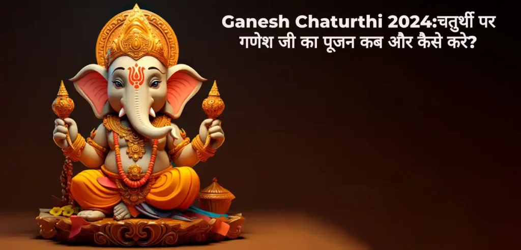 Ganesh Chaturthi 2024:चतुर्थी पर गणेश जी का पूजन कब और कैसे करे?