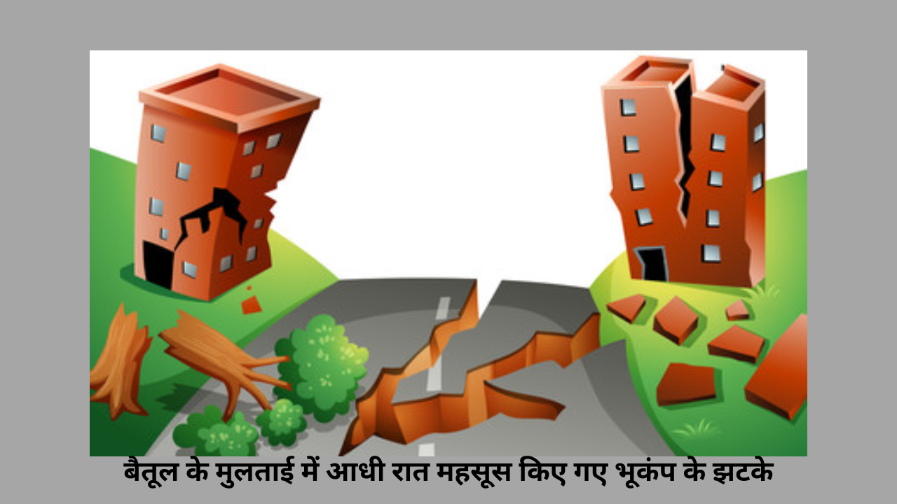 बैतूल के मुलताई में आधी रात महसूस किए गए भूकंप के झटके